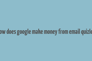 how does google make money from email quizlet