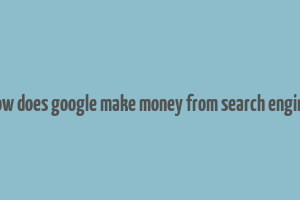 how does google make money from search engine