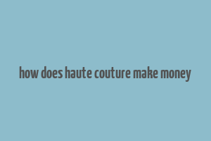 how does haute couture make money