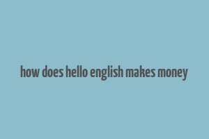 how does hello english makes money