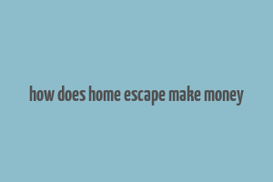 how does home escape make money