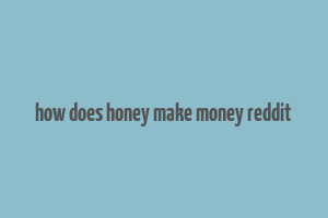 how does honey make money reddit