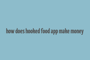 how does hooked food app make money