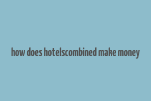 how does hotelscombined make money