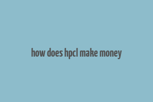 how does hpcl make money