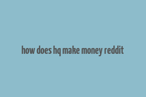 how does hq make money reddit