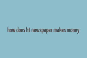 how does ht newspaper makes money