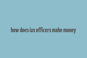 how does ias officers make money