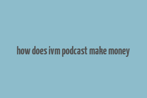 how does ivm podcast make money