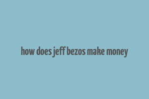 how does jeff bezos make money