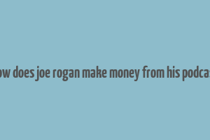 how does joe rogan make money from his podcast