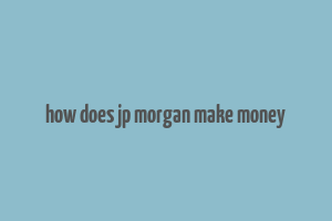 how does jp morgan make money