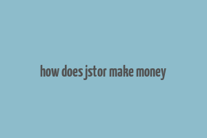 how does jstor make money