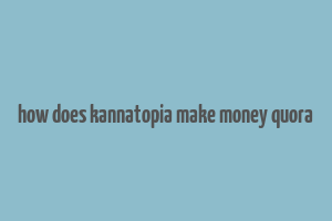 how does kannatopia make money quora