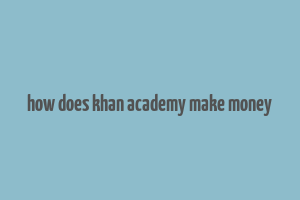 how does khan academy make money