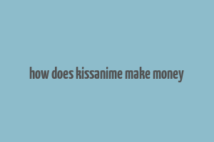 how does kissanime make money