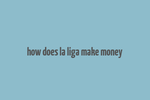 how does la liga make money