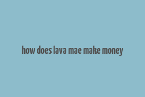 how does lava mae make money