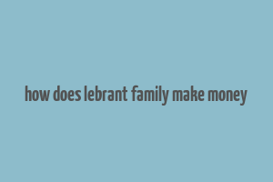 how does lebrant family make money