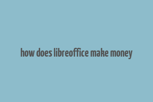 how does libreoffice make money