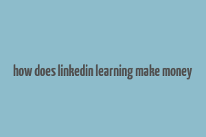 how does linkedin learning make money