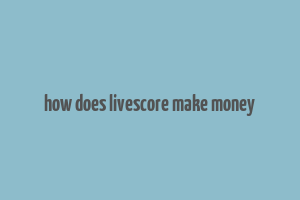 how does livescore make money