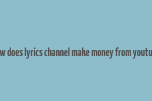 how does lyrics channel make money from youtube