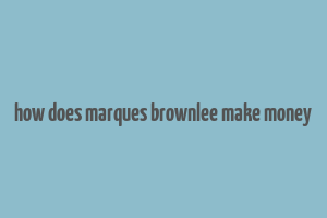 how does marques brownlee make money