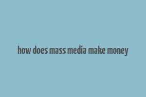 how does mass media make money