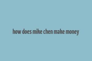 how does mike chen make money