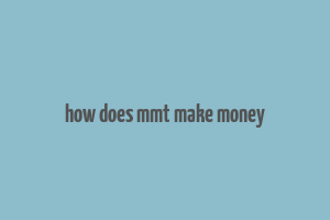 how does mmt make money