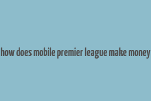 how does mobile premier league make money