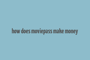 how does moviepass make money