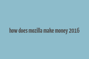 how does mozilla make money 2016