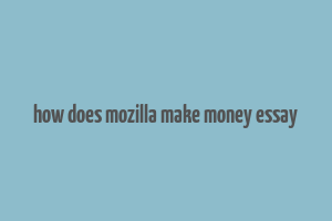 how does mozilla make money essay