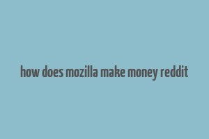 how does mozilla make money reddit