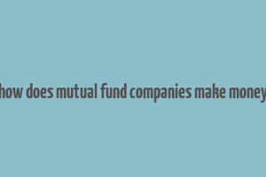 how does mutual fund companies make money