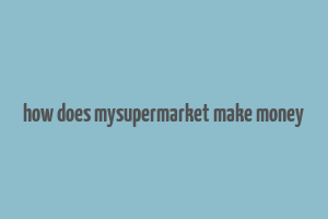 how does mysupermarket make money