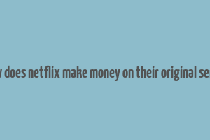 how does netflix make money on their original series