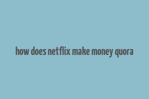 how does netflix make money quora