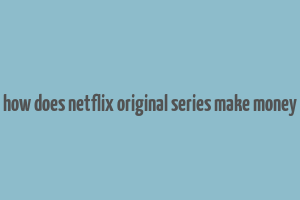 how does netflix original series make money