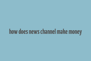 how does news channel make money