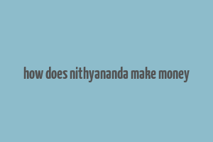 how does nithyananda make money