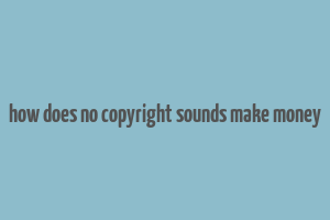 how does no copyright sounds make money