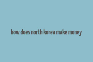 how does north korea make money