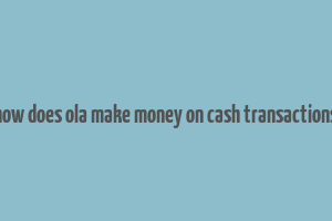 how does ola make money on cash transactions