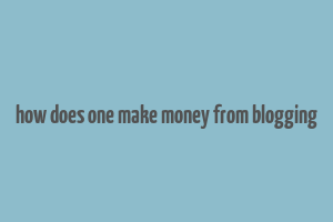 how does one make money from blogging