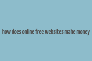 how does online free websites make money