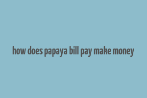 how does papaya bill pay make money