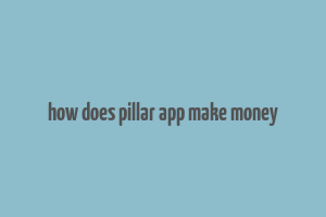 how does pillar app make money